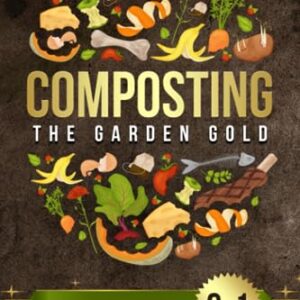 Composting: The Garden Gold: [6 in 1] From Waste to Wealth: Boosting Soil Productivity and Embracing a Greener Lifestyle