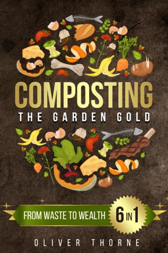 Composting: The Garden Gold: [6 in 1] From Waste to Wealth: Boosting Soil Productivity and Embracing a Greener Lifestyle