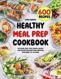 healthy meal prep cookbook: 600 super-easy, time-saving & weight loss recipes for smart meal preppers with ready-to-go dishes (low carb, vegetarian, vegan, plant based, and more)