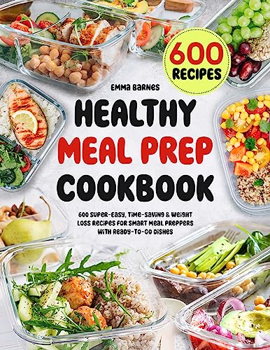 Healthy Meal Prep Cookbook: 600 Super-Easy, Time-Saving & Weight Loss Recipes For Smart Meal Preppers With Ready-To-Go Dishes (Low Carb, Vegetarian, Vegan, Plant Based, and More)