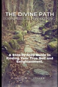 the divine path for spiritual awakening: a step-by-step guide to finding your true self and enlightenment.
