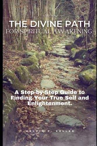 THE DIVINE PATH FOR SPIRITUAL AWAKENING: A Step-by-Step Guide to Finding Your True Self and Enlightenment.