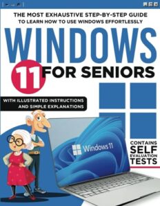 windows 11 for seniors: the most exhaustive step-by-step guide to learn how to use windows effortlessly with illustrated instructions and simple explanations