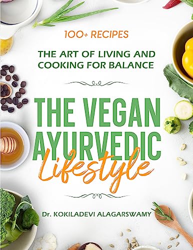 The Vegan Ayurvedic Lifestyle: The Art of living and Cooking for Balance, How to Cook and live healthy with Ayurveda, a practical guide, Yoga, Wellness, Meditation