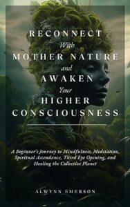 reconnect with mother nature and awaken your higher consciousness: a beginner's journey to mindfulness, meditation, spiritual ascendance, third eye opening, ... planet (soothsayer grove publishing)