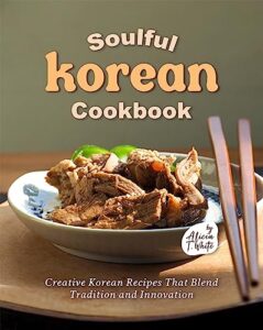 soulful korean cookbook: creative korean recipes that blend tradition and innovation