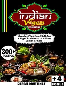 indian vegan cookbook: 300+ savoring plant-based delights, a vegan exploration of vibrant indian recipes