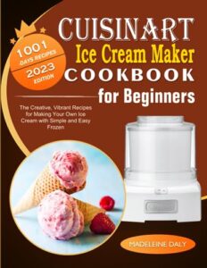 cuisinart ice cream maker cookbook for beginners: 1001 days the creative, vibrant recipes for making your own ice cream with simple and easy frozen