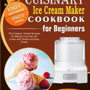 Cuisinart Ice Cream Maker Cookbook for Beginners: 1001 Days The Creative, Vibrant Recipes for Making Your Own Ice Cream with Simple and Easy Frozen