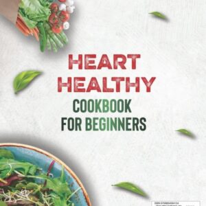 HEART HEALTHY COOKBOOK FOR BEGINNERS 2023: The Easiest Guide for Heart Health with 2000 Days of Low-Sodium, Low-Fat Recipes with 30 Days Meal Plan Heart Healthy Recipes, Low Cholesterol Cookbook