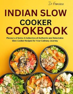 indian slow cooker cookbook: flavours of india: a collection of authentic and delectable slow cooker recipes for your culinary journey