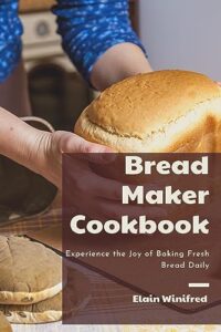 bread maker cookbook: experience the joy of baking fresh bread daily