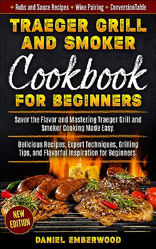 Traeger Grill & Smoker Cookbook for Beginners: Savor the Flavor and Mastering Traeger Grill and Smoker Cooking Made Easy. Delicious Recipes, Expert Techniques, ... Grilling Tips, and Flavorful Inspiration