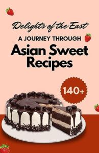 delights of the east: a journey through asian sweet (global sugar journeys: a sweet tour of the world's desserts book 1)