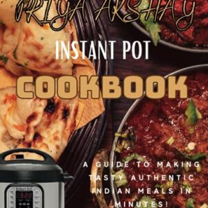 Indian Instant Pot Cookbook: "A Guide to Making Tasty Authentic Indian Meals in Minutes!"