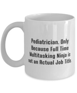 unique idea pediatrician gifts, pediatrician. only because full time, birthday 11oz 15oz mug for pediatrician from team leader, pediatrician approved gifts, gifts for, gift ideas for parents, baby