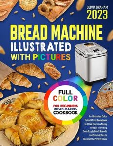 bread making machine cookbook with pictures 2023: illustrated recipes to make quick and easy sourdough and sandwiches to become the perfect cook