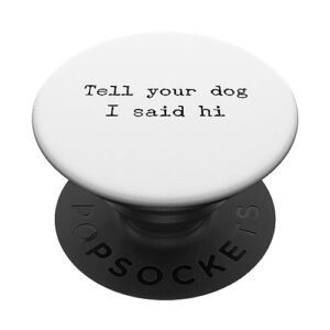 tell your dog that i said hi funny sarcastic dog lover popsockets standard popgrip