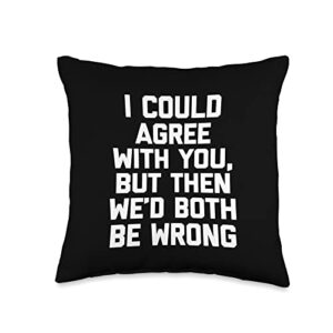 funny saying shirt & funny t-shirts with sayings i could agree with you, but then we'd both be wrong-funny throw pillow, 16x16, multicolor