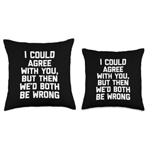 Funny Saying Shirt & Funny T-Shirts With Sayings I Could Agree with You, But Then We'd Both Be Wrong-Funny Throw Pillow, 16x16, Multicolor