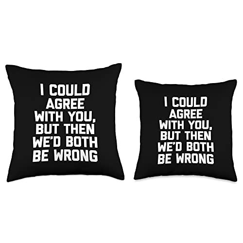 Funny Saying Shirt & Funny T-Shirts With Sayings I Could Agree with You, But Then We'd Both Be Wrong-Funny Throw Pillow, 16x16, Multicolor