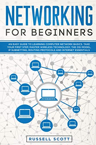 Networking for Beginners: An Easy Guide to Learning Computer Network Basics. Take Your First Step, Master Wireless Technology, the OSI Model, IP Subnetting, Routing Protocols and Internet Essentials.