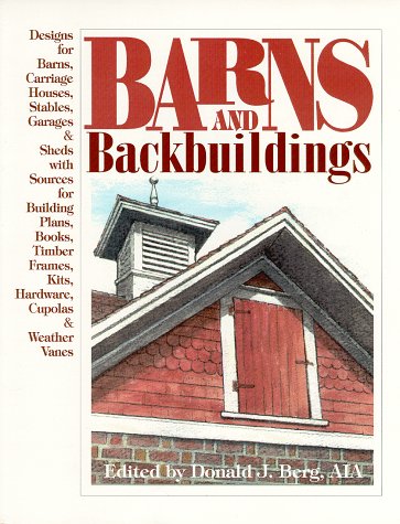 Barns and Backbuildings: Designs for Barns, Carriage Houses, Stables, Garages & Sheds with Sources for Building Plans, Books, Timber Frames, Kits, Hardware, Cupolas & Weather Vanes