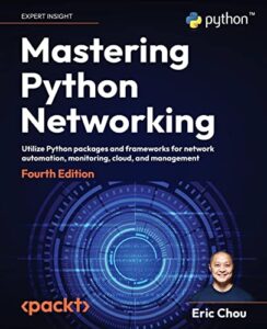 mastering python networking: utilize python packages and frameworks for network automation, monitoring, cloud, and management, 4th edition
