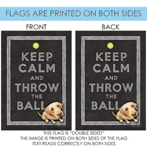 Toland Home Garden 109782 Keep Calm And Throw The Ball Dog Flag 28x40 Inch Double Sided Dog Garden Flag for Outdoor House Puppy Flag Yard Decoration