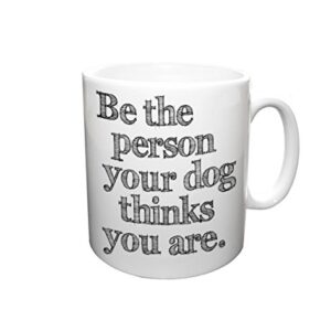Be The Person Your Dog Thinks You Are Ceramic Mug - Dog Mug - Coffee Mug - Gift for Coffee Lovers - Dog Lover Gift - Graphic Art Mug
