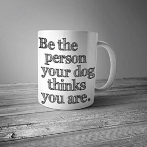 Be The Person Your Dog Thinks You Are Ceramic Mug - Dog Mug - Coffee Mug - Gift for Coffee Lovers - Dog Lover Gift - Graphic Art Mug
