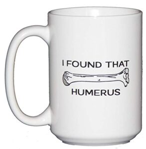 funny anatomy humor coffee mug - i found that humerus - larger 15oz - doctor nurse xray tech physical therapist pt chiropractor (i found that humerus)