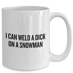 Funny Welding Coffee Mug - Welder Gift Idea - Present For Welder - I Can Weld A Dick On A Snowman
