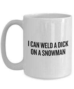 funny welding coffee mug - welder gift idea - present for welder - i can weld a dick on a snowman