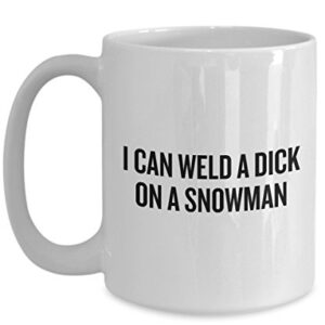 Funny Welding Coffee Mug - Welder Gift Idea - Present For Welder - I Can Weld A Dick On A Snowman