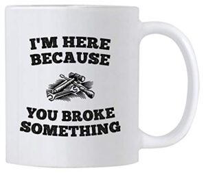 i'm here because you broke something 11 oz coffee mug. gift idea for service staff or mechanic. cup with funny saying for it personnel worker. (white)