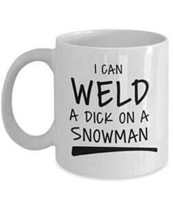 welder gifts - funny coffee mug - i can weld a dick on a snowman - for weld men women, coworkers, friends