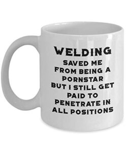 weld coffee mug - welding saved me from being a pornstar - funny welding gifts welder men women