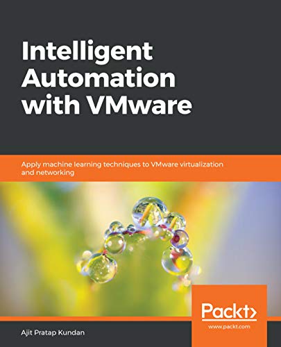 Intelligent Automation with VMware: Apply machine learning techniques to VMware virtualization and networking