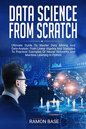 Data Science From Scratch: Ultimate Guide To Master Data Mining And Data-Analytic From Linear Algebra And Statistics To Practical Examples Of Neural Networks ... In Python (Computer Networking Easy Book 2)