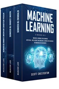 machine learning: 3 books in 1 machine learning for beginners,artificial intelligence and machine learning for business, networking for beginners