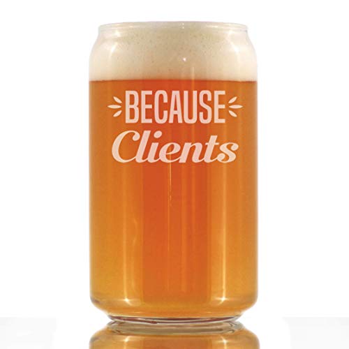 Because Clients - Funny Beer Can Pint Glass Gifts for Boss, CEO or Coworkers - Fun Unique Consulting Gifts