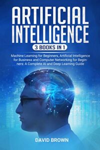 artificial intelligence: 3 books in 1: machine learning for beginners, artificial intelligence for business and computer networking for beginners: a complete ai and deep learning guide