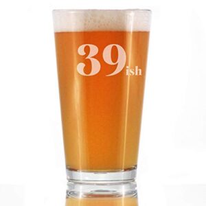 39ish - funny 16 oz pint glass for beer - 40th birthday gifts for men or women turning 40 - fun bday party decor