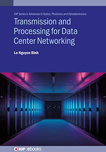 Transmission and Processing for Data Center Networking: Ultra-High Capacity Data Center Networking (IOP Series in Advances in Optics, Photonics and Optoelectronics)