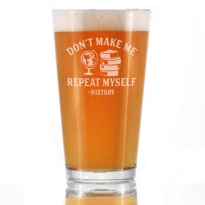 history: don't make me repeat myself - pint glass for beer - funny teacher gifts for women & men - 16 oz glasses