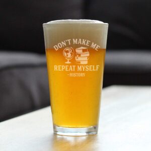 History: Don't Make Me Repeat Myself - Pint Glass for Beer - Funny Teacher Gifts for Women & Men - 16 oz Glasses