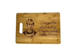 jeffrey dahmer cutting board - i've got to start eating at home more