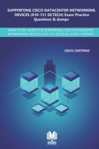 SUPPORTING CISCO DATACENTER NETWORKING DEVICES (010-151 DCTECH) Exam Practice Questions & Dumps: EXAM STUDY GUIDE FOR SUPPORTING CISCO DATACENTER NETWORKING DEVICES (010-151 DCTECH) LATEST VERISON