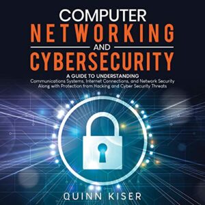 computer networking and cybersecurity: a guide to understanding communications systems, internet connections, and network security along with protection from hacking and cybersecurity threats
